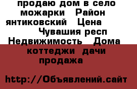 продаю дом в село можарки › Район ­ янтиковский › Цена ­ 450 000 - Чувашия респ. Недвижимость » Дома, коттеджи, дачи продажа   